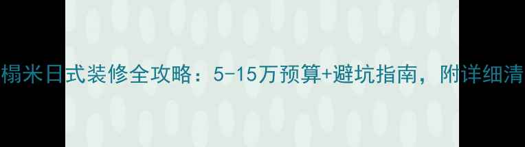 图片 榻榻米日式装修全攻略：5-15万预算+避坑指南，附详细清单