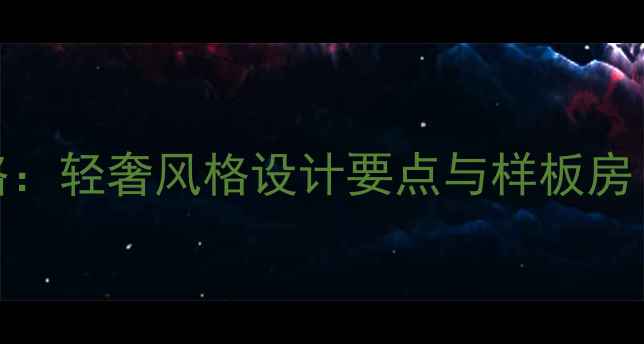 图片 欧式装修全攻略：轻奢风格设计要点与样板房（附预算清单）
