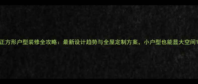 图片 正方形户型装修全攻略：最新设计趋势与全屋定制方案，小户型也能显大空间1