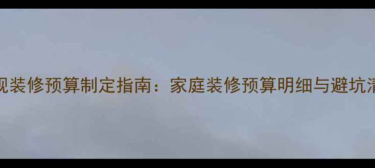 图片 正规装修预算制定指南：家庭装修预算明细与避坑清单