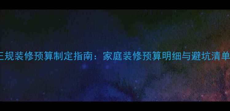 图片 正规装修预算制定指南：家庭装修预算明细与避坑清单1