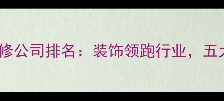 图片 武汉专业装修公司排名：装饰领跑行业，五大核心优势1