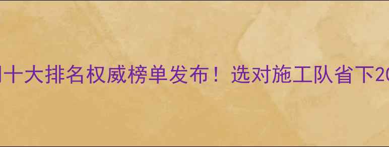 图片 武汉装修公司十大排名权威榜单发布！选对施工队省下20万避坑指南2