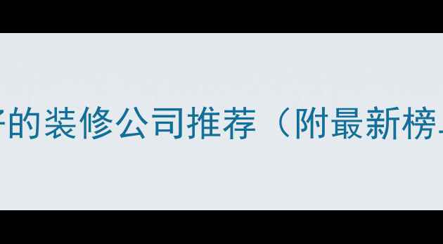 图片 永川本地口碑好的装修公司推荐（附最新榜单及避坑指南）