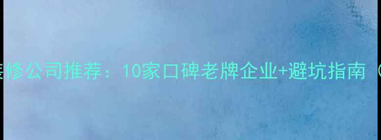 图片 永川高性价比装修公司推荐：10家口碑老牌企业+避坑指南（附报价清单）1