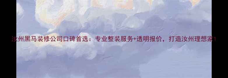 图片 汝州黑马装修公司口碑首选：专业整装服务+透明报价，打造汝州理想家1