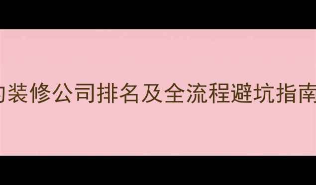 图片 江门性价比最高的装修公司排名及全流程避坑指南（附最新榜单）1