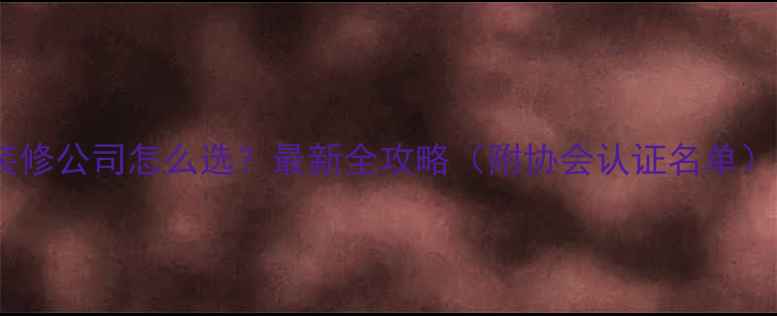 图片 沈阳装修公司怎么选？最新全攻略（附协会认证名单）🏠✨2