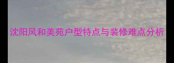 图片 沈阳风和美苑户型特点与装修难点分析