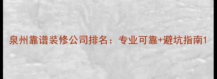 图片 泉州靠谱装修公司排名：专业可靠+避坑指南1