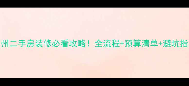 图片 泰州二手房装修必看攻略！全流程+预算清单+避坑指南