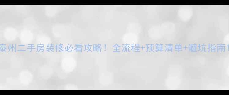 图片 泰州二手房装修必看攻略！全流程+预算清单+避坑指南1