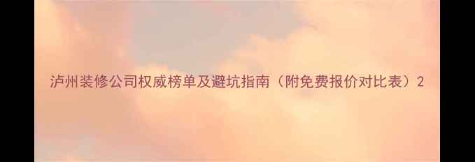 图片 泸州装修公司权威榜单及避坑指南（附免费报价对比表）2