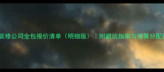 图片 洛阳装修公司全包报价清单（明细版）｜附避坑指南与预算分配技巧1