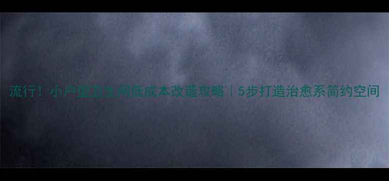 图片 流行！小户型卫生间低成本改造攻略｜5步打造治愈系简约空间