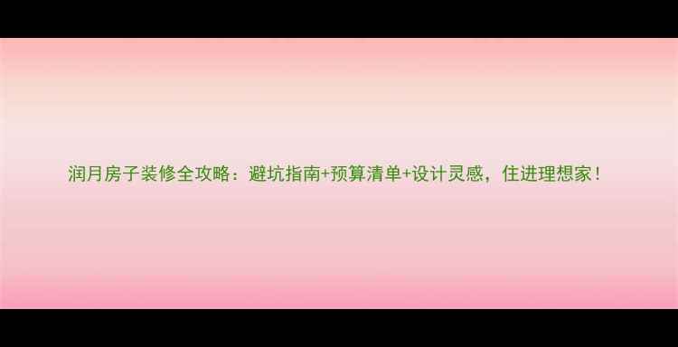 图片 润月房子装修全攻略：避坑指南+预算清单+设计灵感，住进理想家！