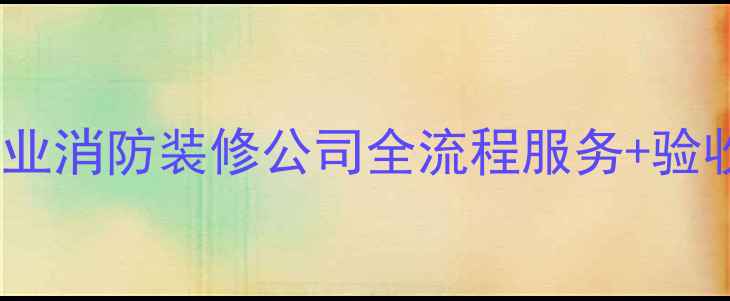 图片 淄博专业消防装修公司全流程服务+验收保障1