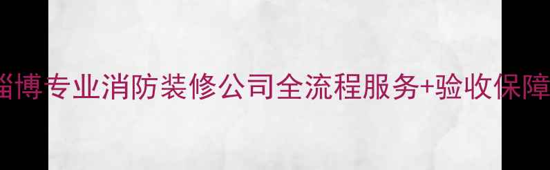 图片 淄博专业消防装修公司全流程服务+验收保障2