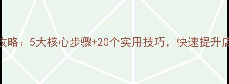 图片 淘宝新店装修全攻略：5大核心步骤+20个实用技巧，快速提升店铺流量与转化率