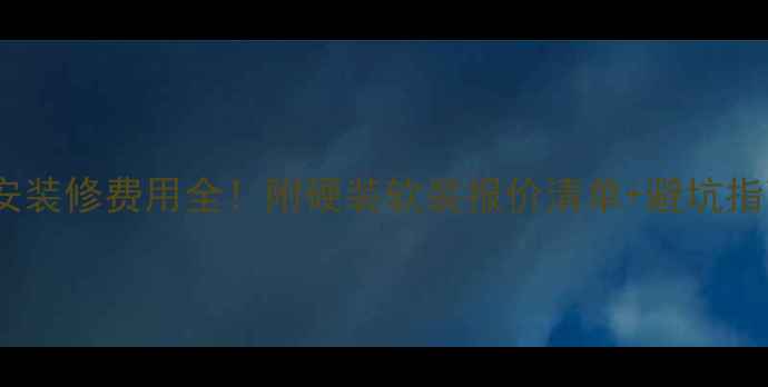 图片 淮安装修费用全！附硬装软装报价清单+避坑指南2