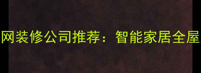 图片 深圳互联网装修公司推荐：智能家居全屋定制指南