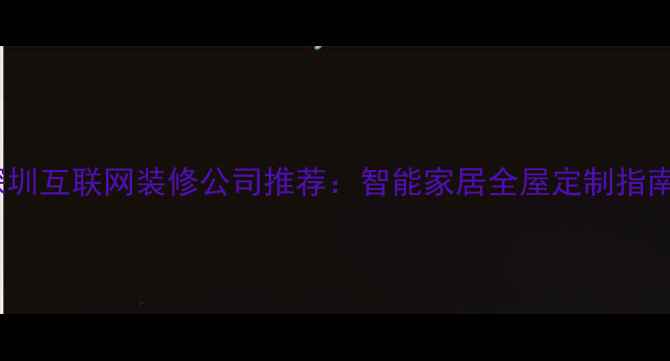 图片 深圳互联网装修公司推荐：智能家居全屋定制指南2