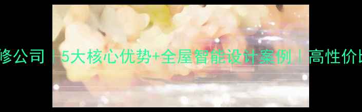 图片 深圳智能家居装修公司｜5大核心优势+全屋智能设计案例｜高性价比方案免费获取1