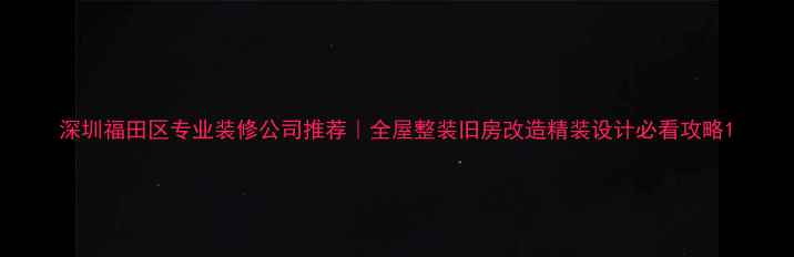 图片 深圳福田区专业装修公司推荐｜全屋整装旧房改造精装设计必看攻略1