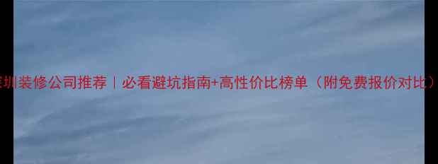 图片 深圳装修公司推荐｜必看避坑指南+高性价比榜单（附免费报价对比）1