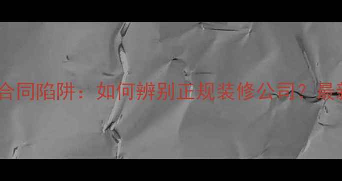 图片 深度装修贷合同陷阱：如何辨别正规装修公司？最新防坑指南2