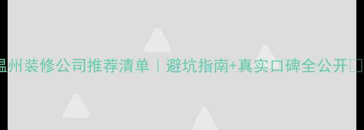 图片 温州装修公司推荐清单｜避坑指南+真实口碑全公开🏠1