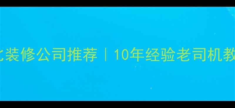 图片 温州高性价比装修公司推荐｜10年经验老司机教你避坑指南1