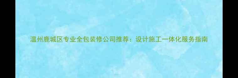 图片 温州鹿城区专业全包装修公司推荐：设计施工一体化服务指南
