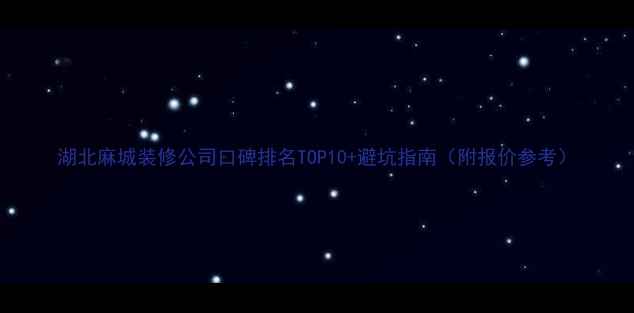 图片 湖北麻城装修公司口碑排名TOP10+避坑指南（附报价参考）