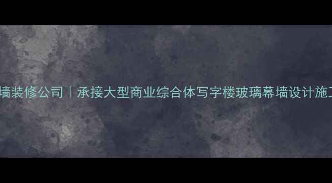 图片 湖南专业幕墙装修公司｜承接大型商业综合体写字楼玻璃幕墙设计施工免费报价2