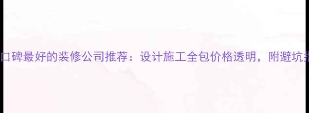 图片 湘潭口碑最好的装修公司推荐：设计施工全包价格透明，附避坑指南2