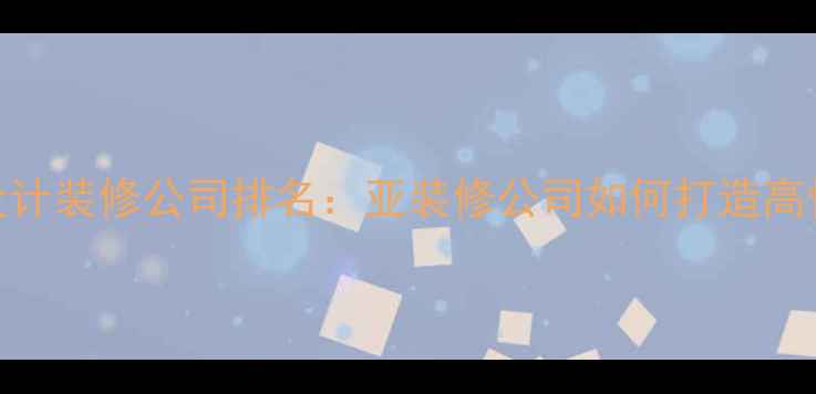 图片 滁州专业室内设计装修公司排名：亚装修公司如何打造高性价比家居空间