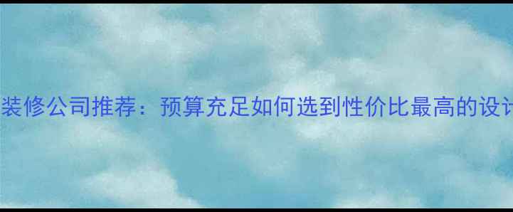 图片 滨州高端装修公司推荐：预算充足如何选到性价比最高的设计团队？2