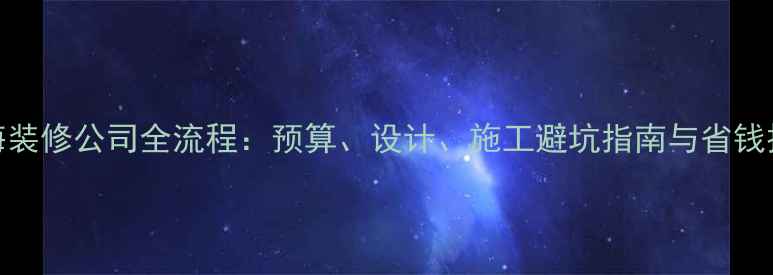 图片 滨海装修公司全流程：预算、设计、施工避坑指南与省钱技巧