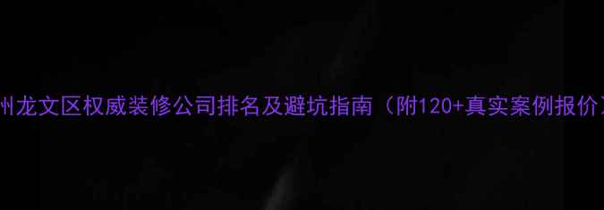 图片 漳州龙文区权威装修公司排名及避坑指南（附120+真实案例报价）2