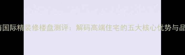 图片 烟台中海国际精装修楼盘测评：解码高端住宅的五大核心优势与品质密码2