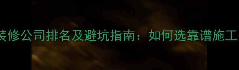 图片 焦作专业全包装修公司排名及避坑指南：如何选靠谱施工队+透明报价全