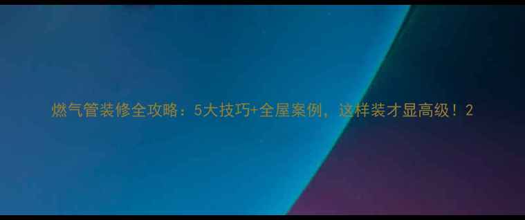 图片 燃气管装修全攻略：5大技巧+全屋案例，这样装才显高级！2