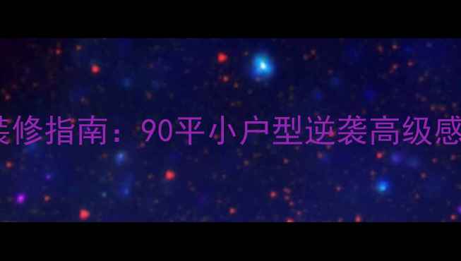 图片 爆款全屋定制装修指南：90平小户型逆袭高级感，附避坑清单1