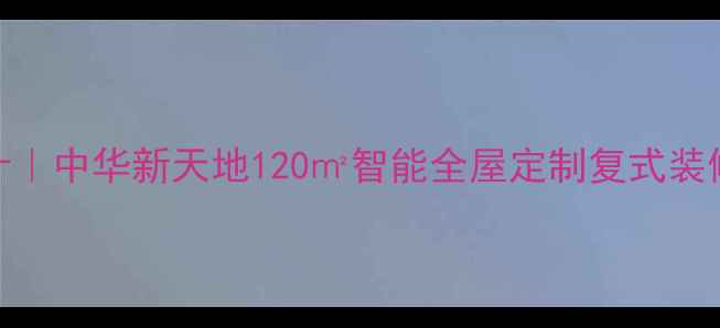 图片 爆款复式设计｜中华新天地120㎡智能全屋定制复式装修全记录🏠✨