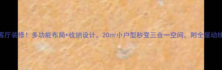 图片 爆款客厅装修！多功能布局+收纳设计，20㎡小户型秒变三合一空间，附全屋动线图🏠