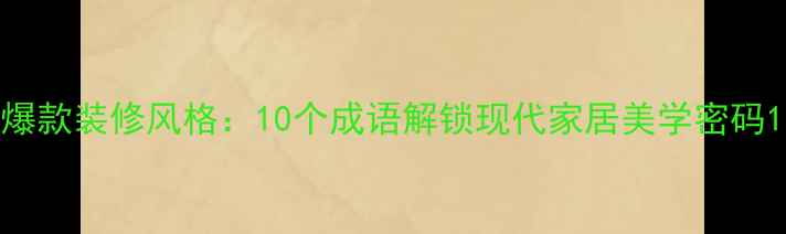 图片 爆款装修风格：10个成语解锁现代家居美学密码1