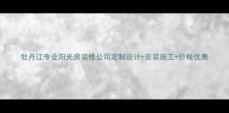 图片 牡丹江专业阳光房装修公司定制设计+安装施工+价格优惠