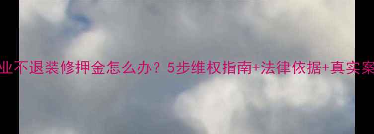 图片 物业不退装修押金怎么办？5步维权指南+法律依据+真实案例