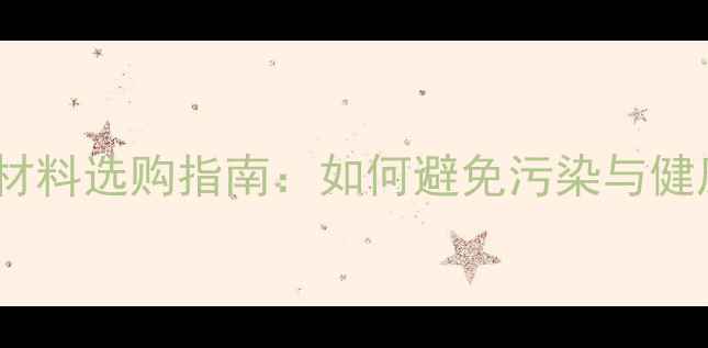 图片 环保装修材料选购指南：如何避免污染与健康隐患？2